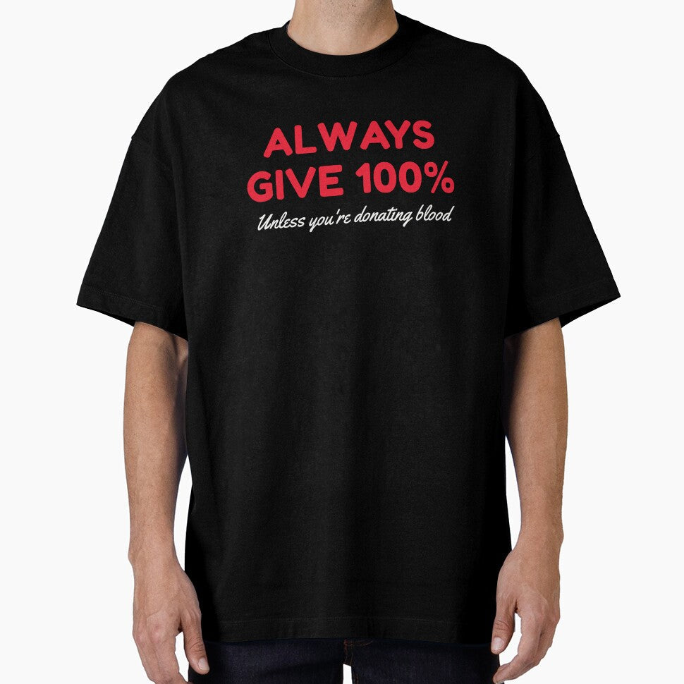 Always Give 100 Unless You're Donating Blood by HDWStore Unisex T-shirt, Sweatshirt, Hoodie, Long Sleeve Tee - T-Shirt, Sweatshirt, Hoodie