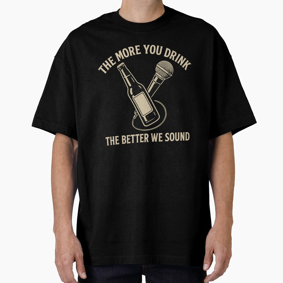 The More You Drink The Better We Sound by curseofkazar Unisex T-shirt, Sweatshirt, Hoodie, Long Sleeve Tee - T-Shirt, Sweatshirt, Hoodie