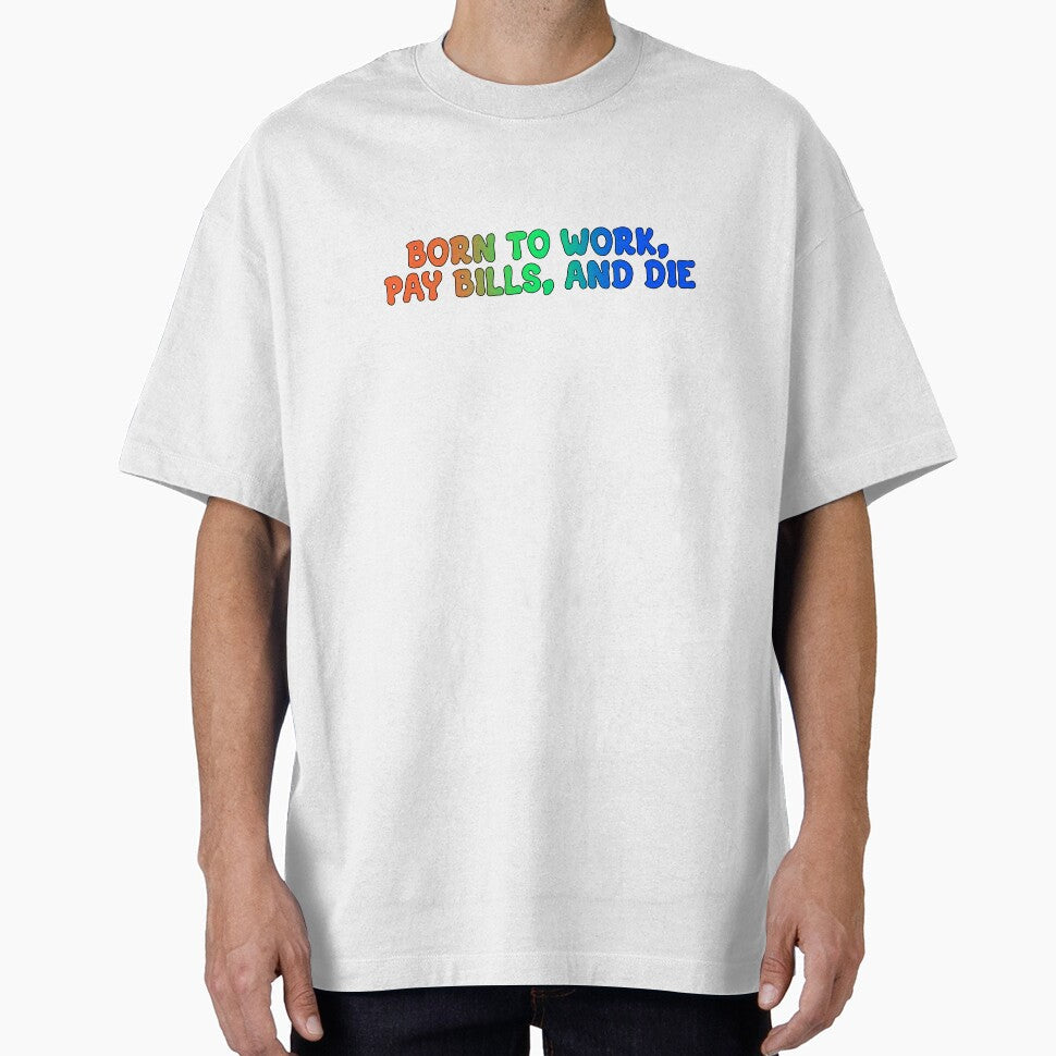 born to work, pay bills, and die by cosmic-moons Unisex T-shirt, Sweatshirt, Hoodie, Long Sleeve Tee - T-Shirt, Sweatshirt, Hoodie