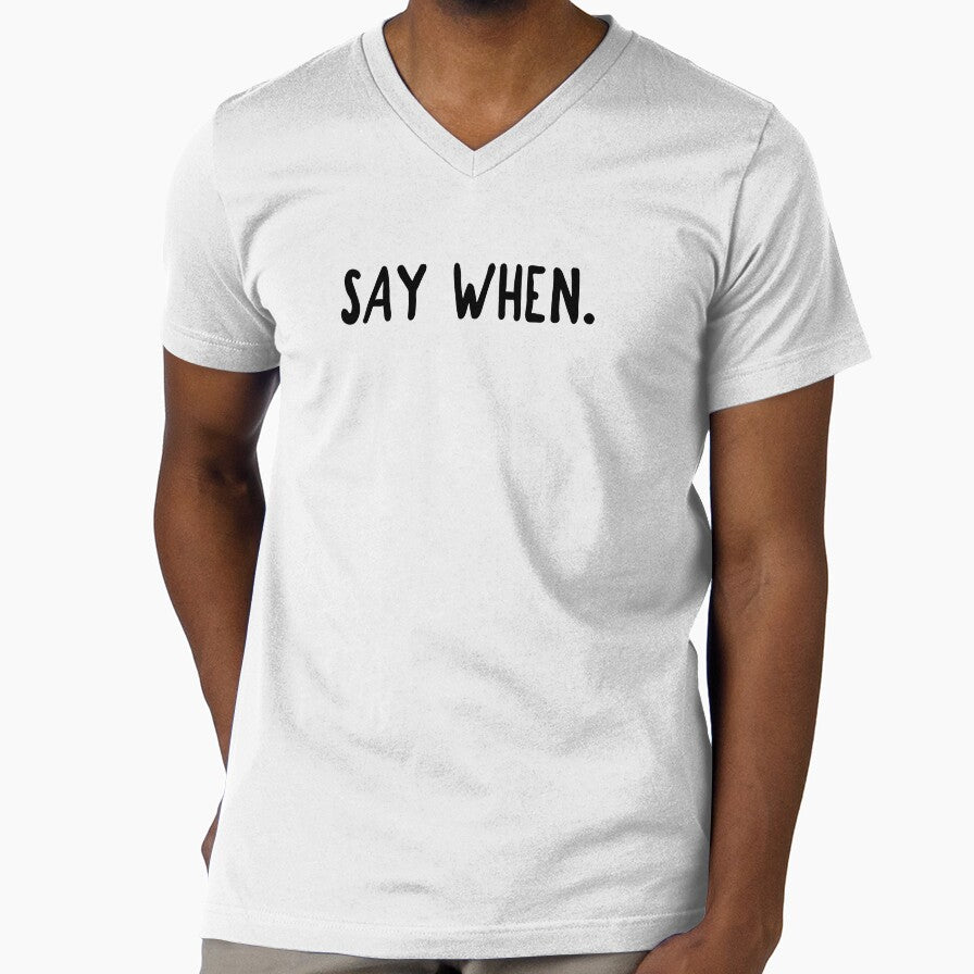 SAY WHEN. by The5thDesign Unisex T-shirt, Sweatshirt, Hoodie, Long Sleeve Tee - T-Shirt, Sweatshirt, Hoodie