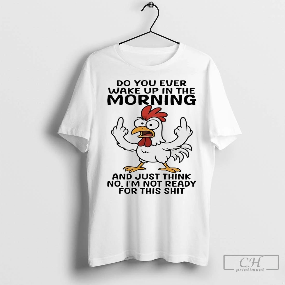 Premium Chicken Do You Ever Wake Up In The Morning And Just Think No Im Unisex T-shirt, Sweatshirt, Hoodie, Long Sleeve Tee - T-Shirt, Sweatshirt, Hoodie