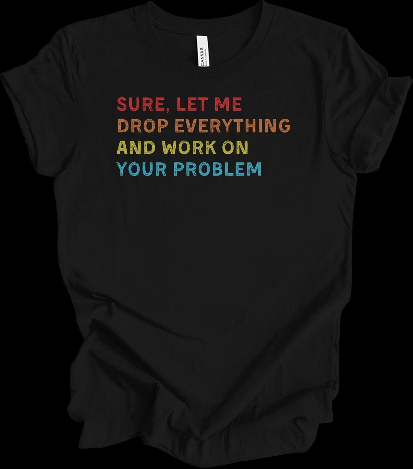 Sure Let Me Drop Everything And Work On Your Problem Vintage Funny Office Shirt Unisex T-shirt, Sweatshirt, Hoodie, Long Sleeve Tee - T-Shirt, Sweatshirt, Hoodie