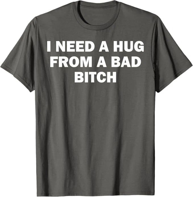 I Need A Hug From A Bad Bitch T-Shirt Unisex T-shirt, Sweatshirt, Hoodie, Long Sleeve Tee - T-Shirt, Sweatshirt, Hoodie