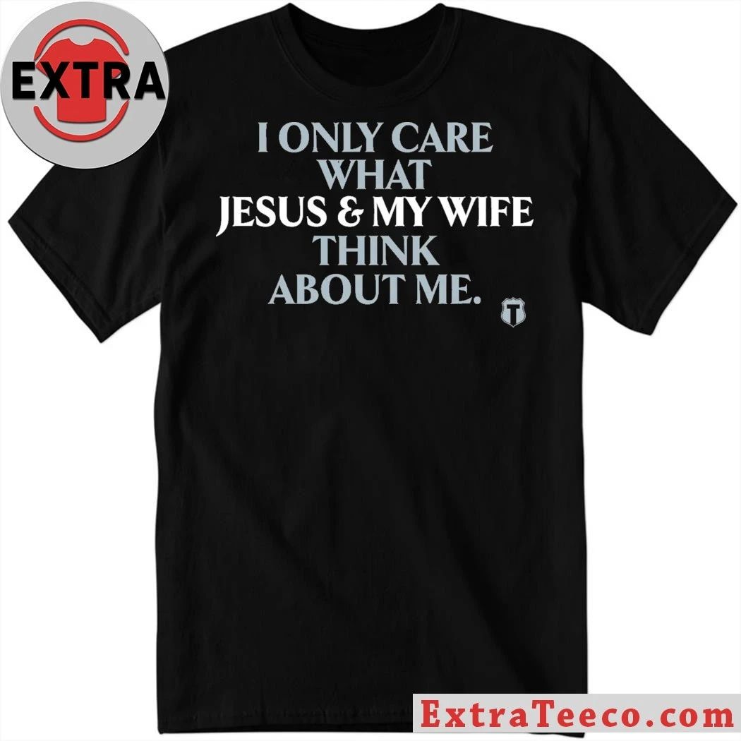 I Only Care About What My Wife And Jesus Thinks Shirt Unisex T-shirt, Sweatshirt, Hoodie, Long Sleeve Tee - T-Shirt, Sweatshirt, Hoodie