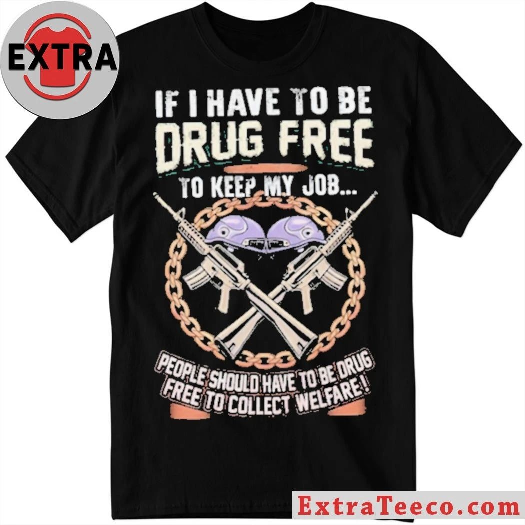 Drug Free To Keep My Job Welfare Drug Testing Political Shirt Unisex T-shirt, Sweatshirt, Hoodie, Long Sleeve Tee - T-Shirt, Sweatshirt, Hoodie