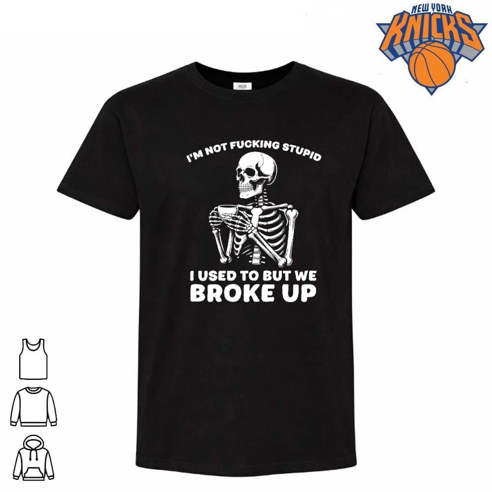 Im Not Fucking Stupid I Used To But We Broke Up Skull Skeleton Shirt Unisex T-shirt, Sweatshirt, Hoodie, Long Sleeve Tee - T-Shirt, Sweatshirt, Hoodie