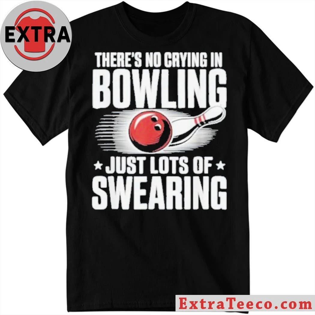 Theres No Crying In Bowling Just Lots Of Swearing Funny Sports Shirt Unisex T-shirt, Sweatshirt, Hoodie, Long Sleeve Tee - T-Shirt, Sweatshirt, Hoodie