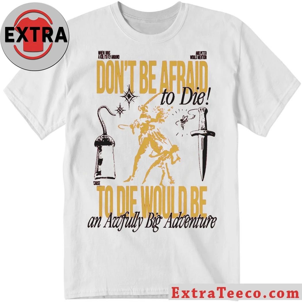 Dont Be Afraid To Die To Die Would Be An Awfully Big Adventure Shirt Unisex T-shirt, Sweatshirt, Hoodie, Long Sleeve Tee - T-Shirt, Sweatshirt, Hoodie