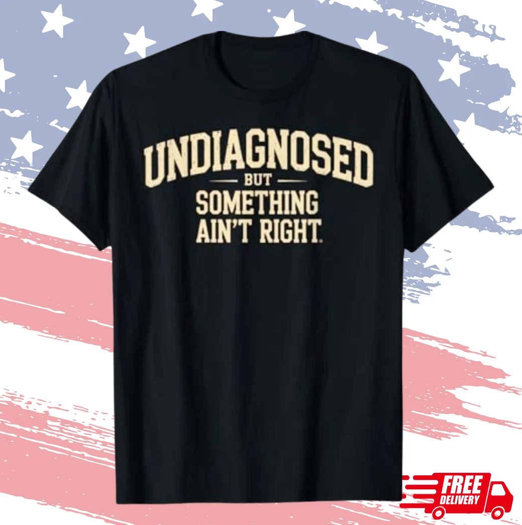 Undiagnosed But Something Ain't Right Funny Saying T-Shirt S-4XL Unisex T-shirt, Sweatshirt, Hoodie, Long Sleeve Tee - T-Shirt, Sweatshirt, Hoodie