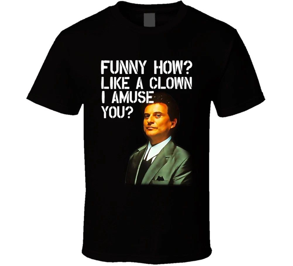Funny How Like A Clown I Amuse You Joe Pesci Goodfellas Movie T Shirt Unisex T-shirt, Sweatshirt, Hoodie, Long Sleeve Tee - T-Shirt, Sweatshirt, Hoodie