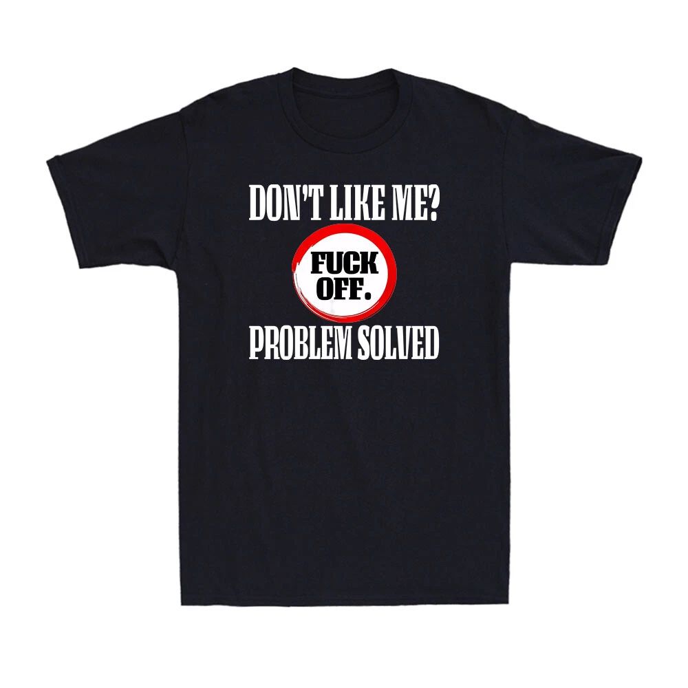 Don't Like Me? F*ck Off Problem Solved Funny Rude Sarcastic Saying Men's T-Shirt Unisex T-shirt, Sweatshirt, Hoodie, Long Sleeve Tee - T-Shirt, Sweatshirt, Hoodie