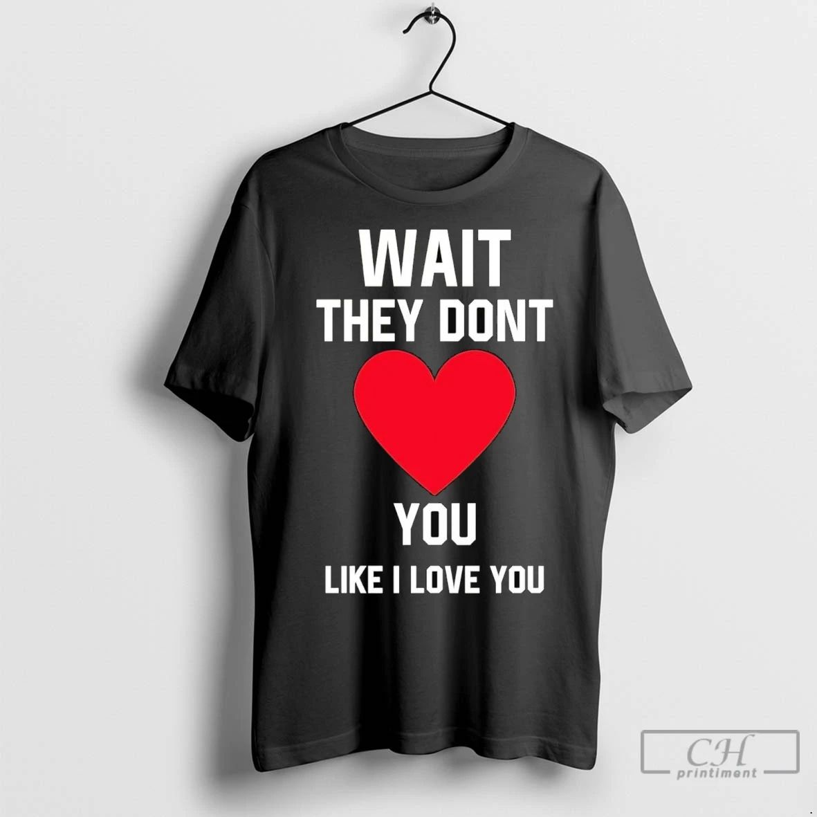 Premium Wait They Dont You Like I Love You Unisex T-shirt, Sweatshirt, Hoodie, Long Sleeve Tee - T-Shirt, Sweatshirt, Hoodie