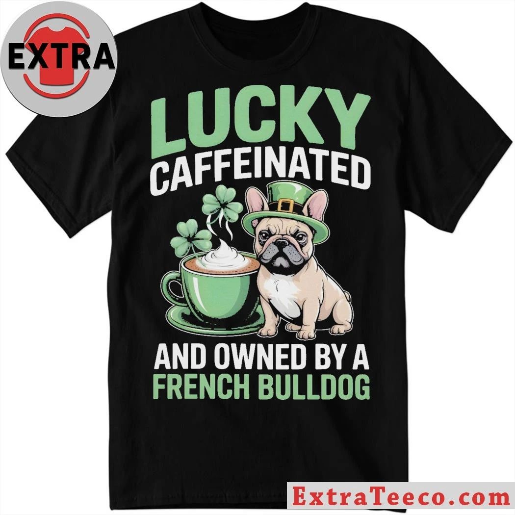 Lucky Caffeinated And Owned By A French Bulldog St. Patricks Day 2026 Graphic T-Shirt Unisex T-shirt, Sweatshirt, Hoodie, Long Sleeve Tee - T-Shirt, Sweatshirt, Hoodie