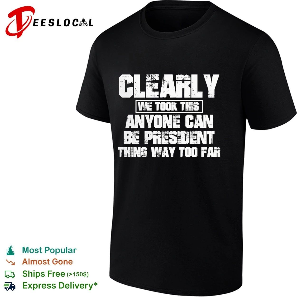 Clearly We Took This Anyone Can Be President Thing Way Too Far T-shirt Unisex T-shirt, Sweatshirt, Hoodie, Long Sleeve Tee - T-Shirt, Sweatshirt, Hoodie