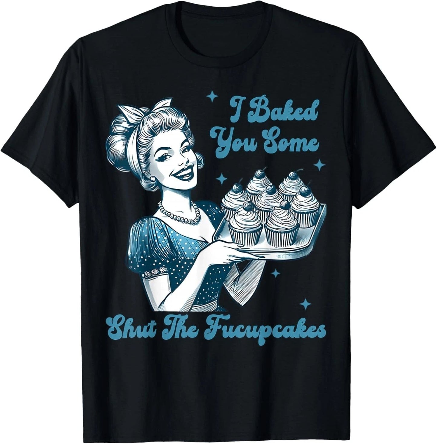 Housewife I Baked You Some Shut The Fucupcakes  Unisex T-Shirt Unisex T-shirt, Sweatshirt, Hoodie, Long Sleeve Tee - T-Shirt, Sweatshirt, Hoodie