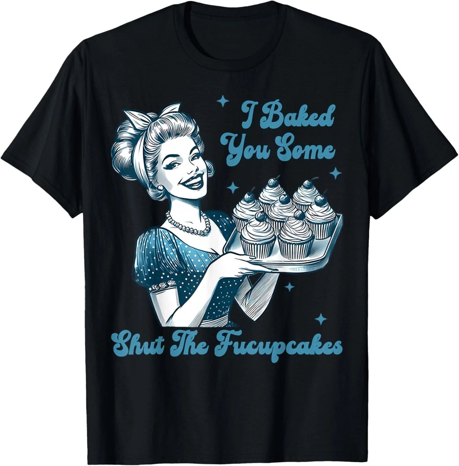 Housewife I Baked You Some Shut The Fucupcakes  Unisex T-Shirt Unisex T-shirt, Sweatshirt, Hoodie, Long Sleeve Tee - T-Shirt, Sweatshirt, Hoodie