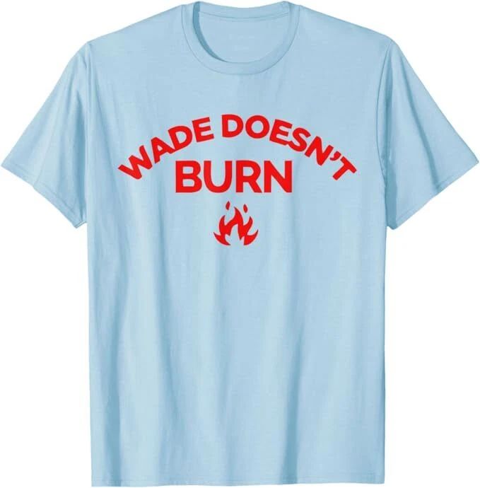 Wade Doesn't Burn Tee T-Shirt Unisex T-shirt, Sweatshirt, Hoodie, Long Sleeve Tee - T-Shirt, Sweatshirt, Hoodie