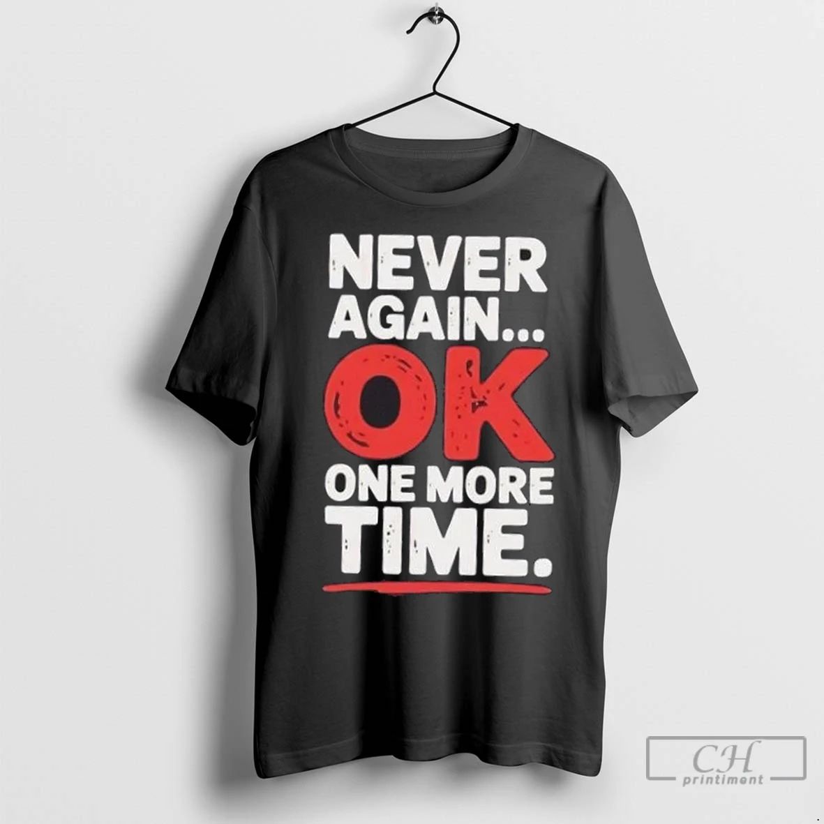 Premium Never Again Ok One More Time Unisex T-shirt, Sweatshirt, Hoodie, Long Sleeve Tee - T-Shirt, Sweatshirt, Hoodie