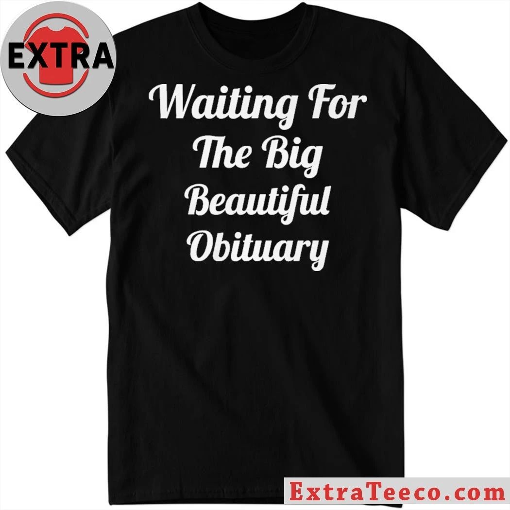 Waiting for The Big Beautiful Obituary Anti Trump 2026 T- Shirt Unisex T-shirt, Sweatshirt, Hoodie, Long Sleeve Tee - T-Shirt, Sweatshirt, Hoodie