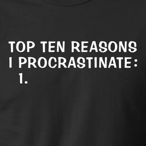 TOP TEN REASONS I PROCRASTINATE lazy funny sarcastic college humor T-Shirt Unisex T-shirt, Sweatshirt, Hoodie, Long Sleeve Tee - T-Shirt, Sweatshirt, Hoodie