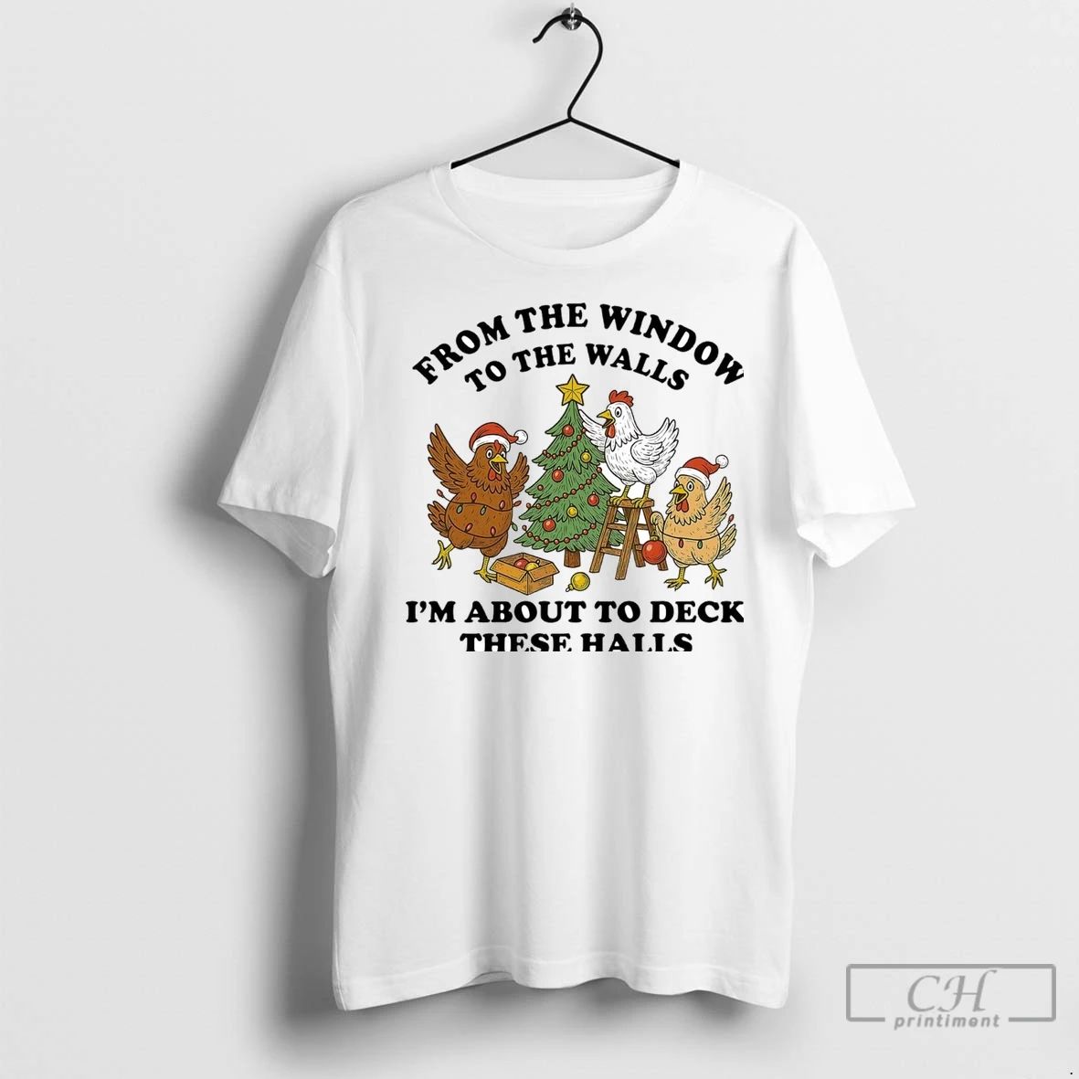 Premium Chicken From The Window To The Walls Im About To Deck These Halls Unisex T-shirt, Sweatshirt, Hoodie, Long Sleeve Tee - T-Shirt, Sweatshirt, Hoodie