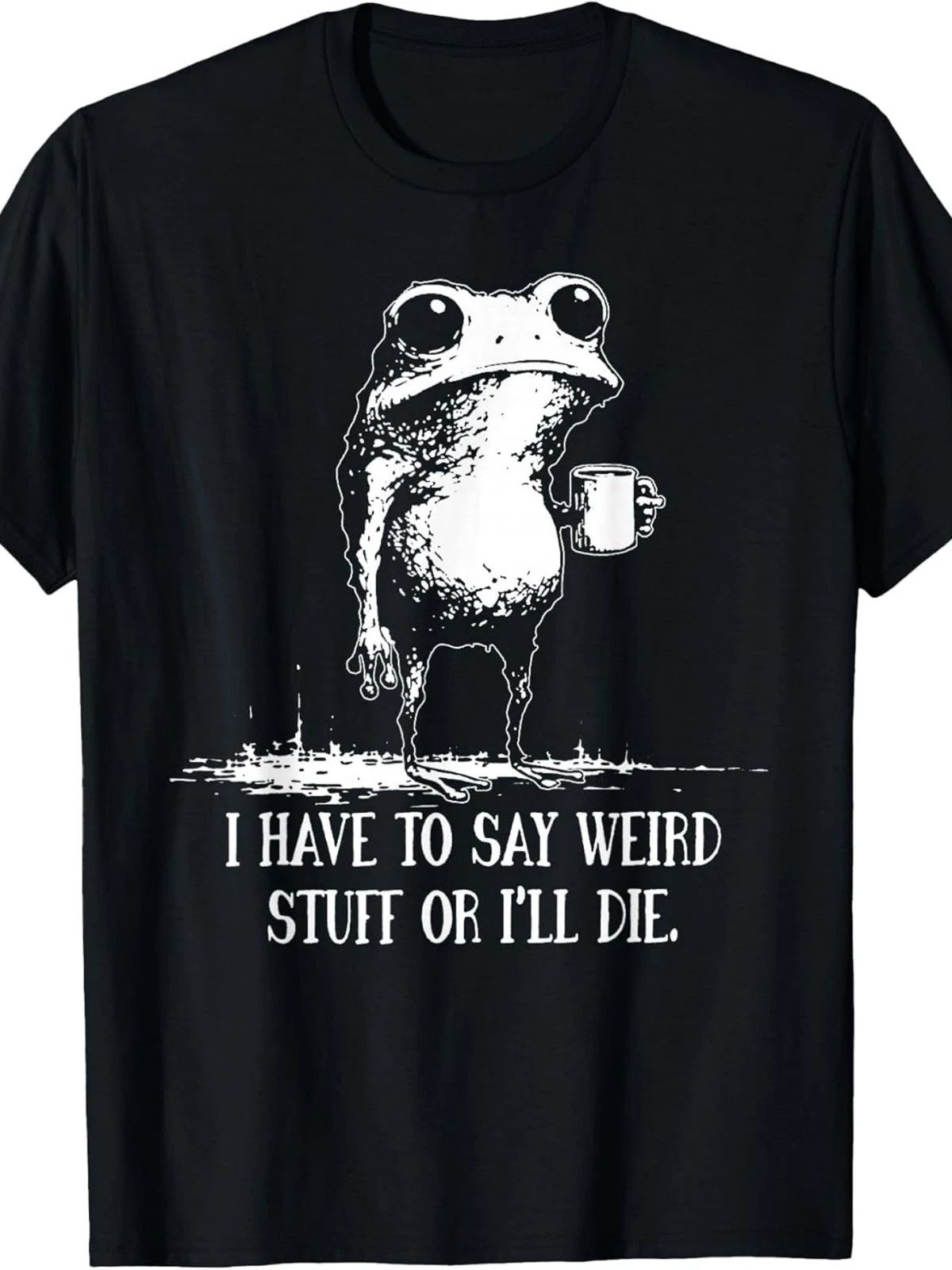 I Have to Say Weird Stuff Or I'll Die Funny Saying Frog Meme T-Shirt Unisex T-shirt, Sweatshirt, Hoodie, Long Sleeve Tee - T-Shirt, Sweatshirt, Hoodie
