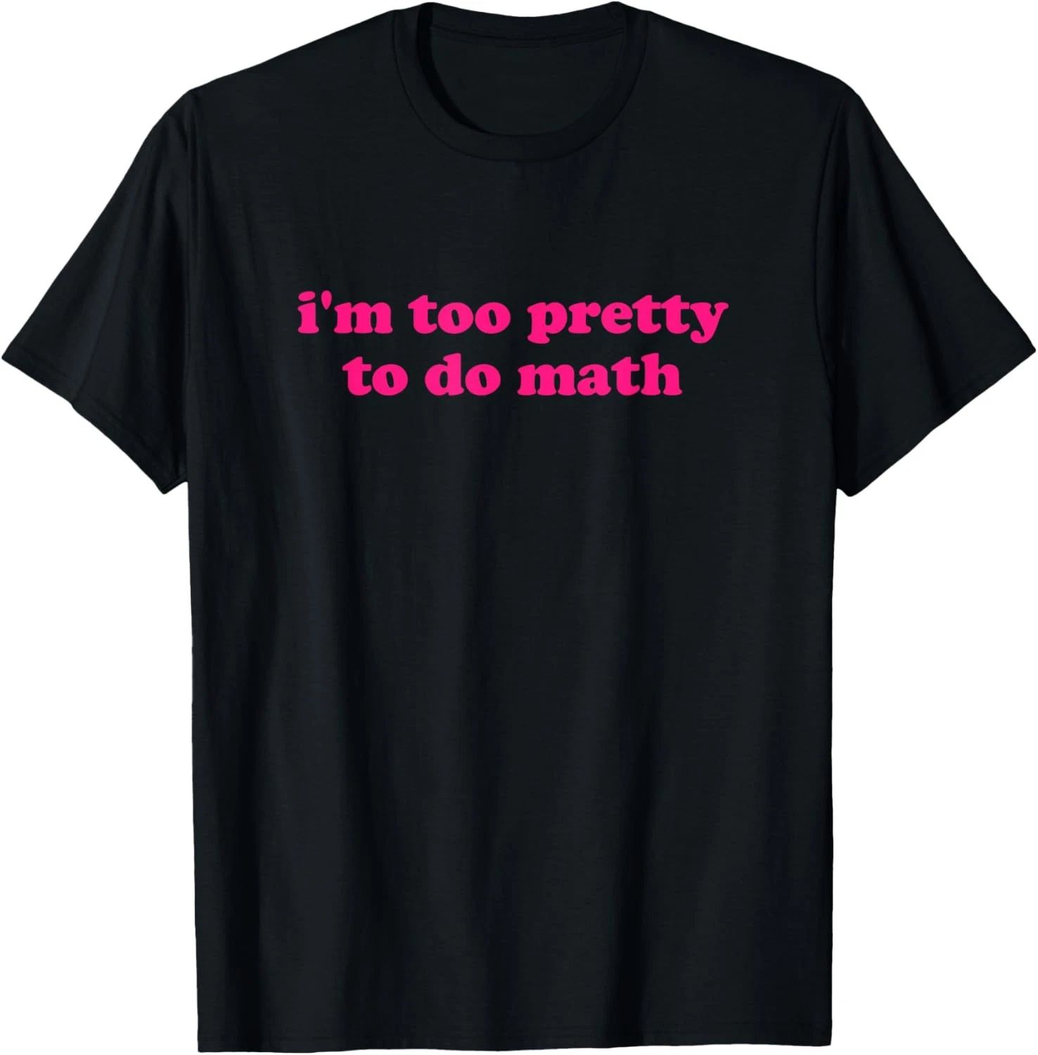 i'm too pretty to do math Funny & Sarcastic Math humor T-Shirt Unisex T-shirt, Sweatshirt, Hoodie, Long Sleeve Tee - T-Shirt, Sweatshirt, Hoodie