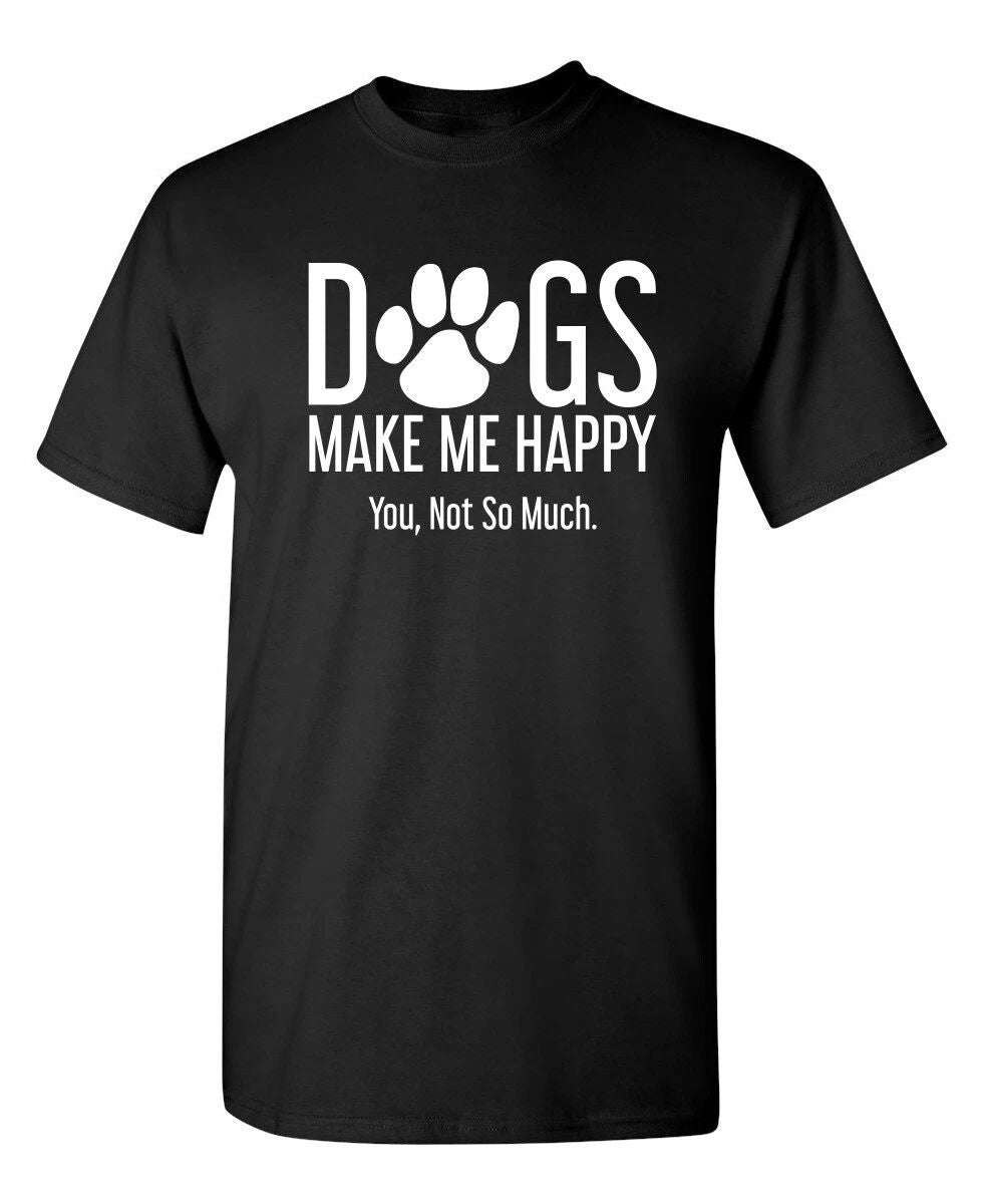 Dogs Make Me Happy You Not So Much Sarcastic Humor Graphic Novelty Funny T Shirt Unisex T-shirt, Sweatshirt, Hoodie, Long Sleeve Tee - T-Shirt, Sweatshirt, Hoodie