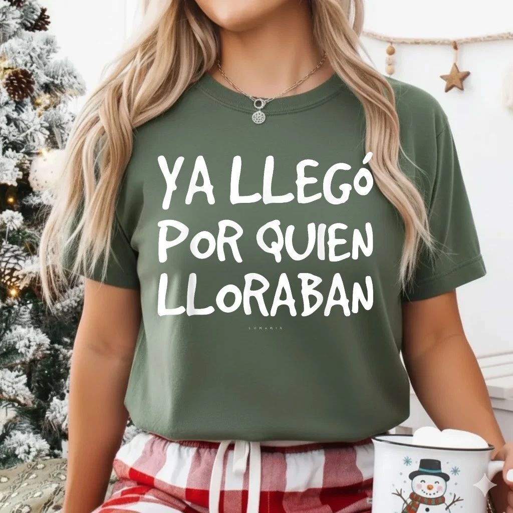 Ya Llego Por Quien Lloraban Shirts - Funny Spanish T-Shirt Unisex T-shirt, Sweatshirt, Hoodie, Long Sleeve Tee - T-Shirt, Sweatshirt, Hoodie
