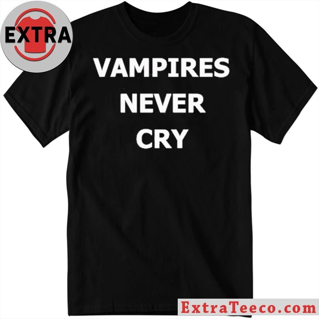 Vampires never cry shirt Unisex T-shirt, Sweatshirt, Hoodie, Long Sleeve Tee - T-Shirt, Sweatshirt, Hoodie