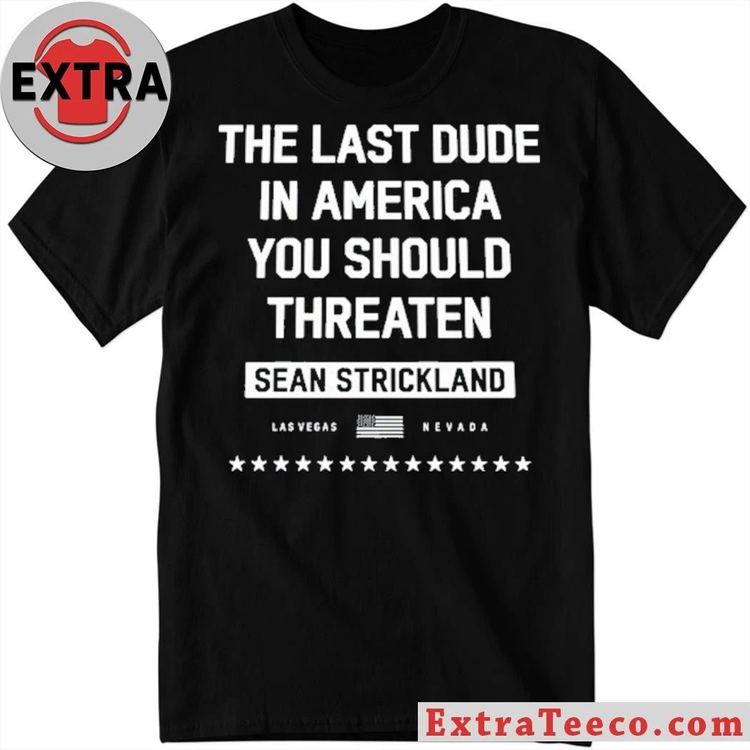 Sean Strickland The Last Dude In America You Should Threaten Shirt Unisex T-shirt, Sweatshirt, Hoodie, Long Sleeve Tee - T-Shirt, Sweatshirt, Hoodie