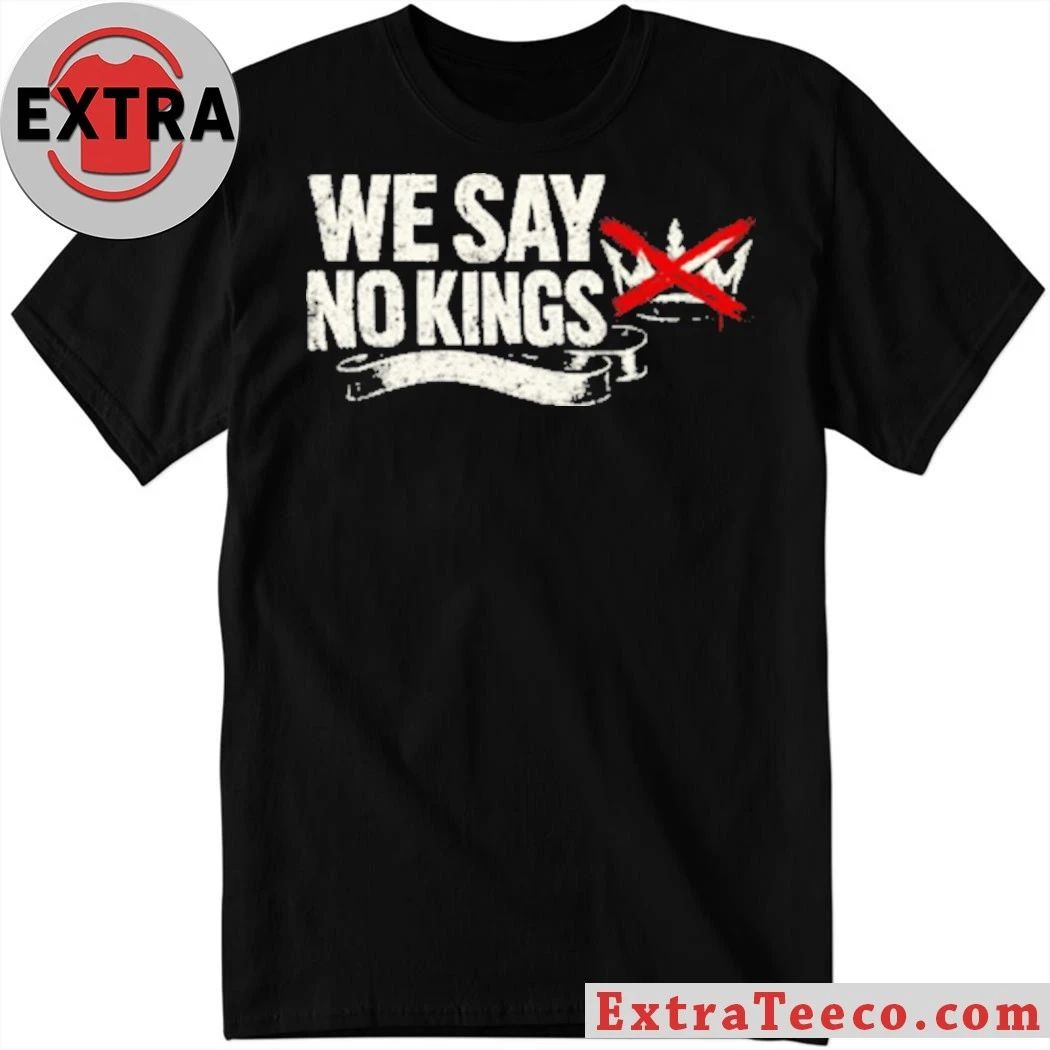 Original We Say No Kings Anti-Trump T-Shirt Unisex T-shirt, Sweatshirt, Hoodie, Long Sleeve Tee - T-Shirt, Sweatshirt, Hoodie