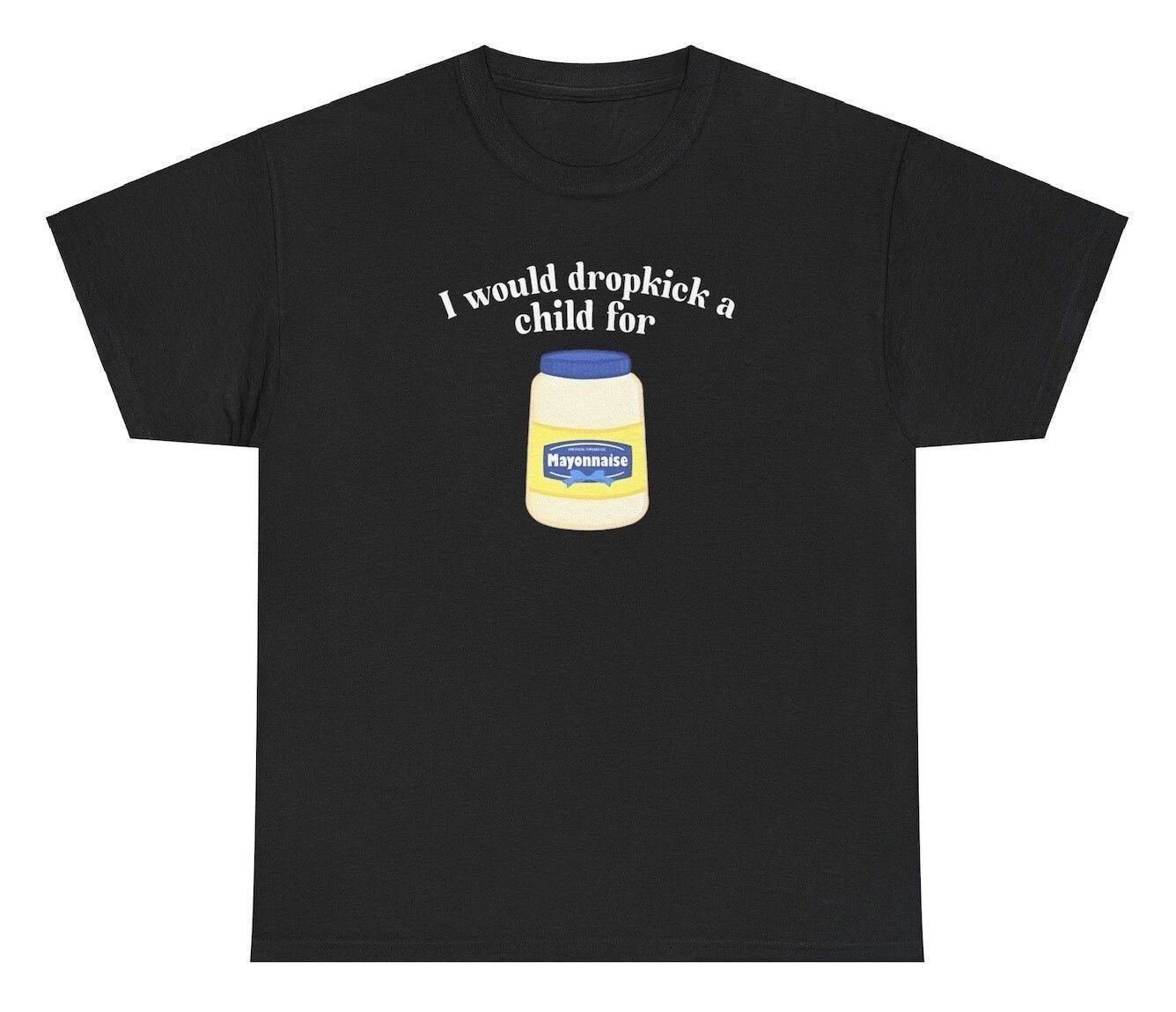 I Would Dropkick A Child For Mayo T Shirt Funny Meme Silly Humor Ironic Joke Tee Unisex T-shirt, Sweatshirt, Hoodie, Long Sleeve Tee - T-Shirt, Sweatshirt, Hoodie