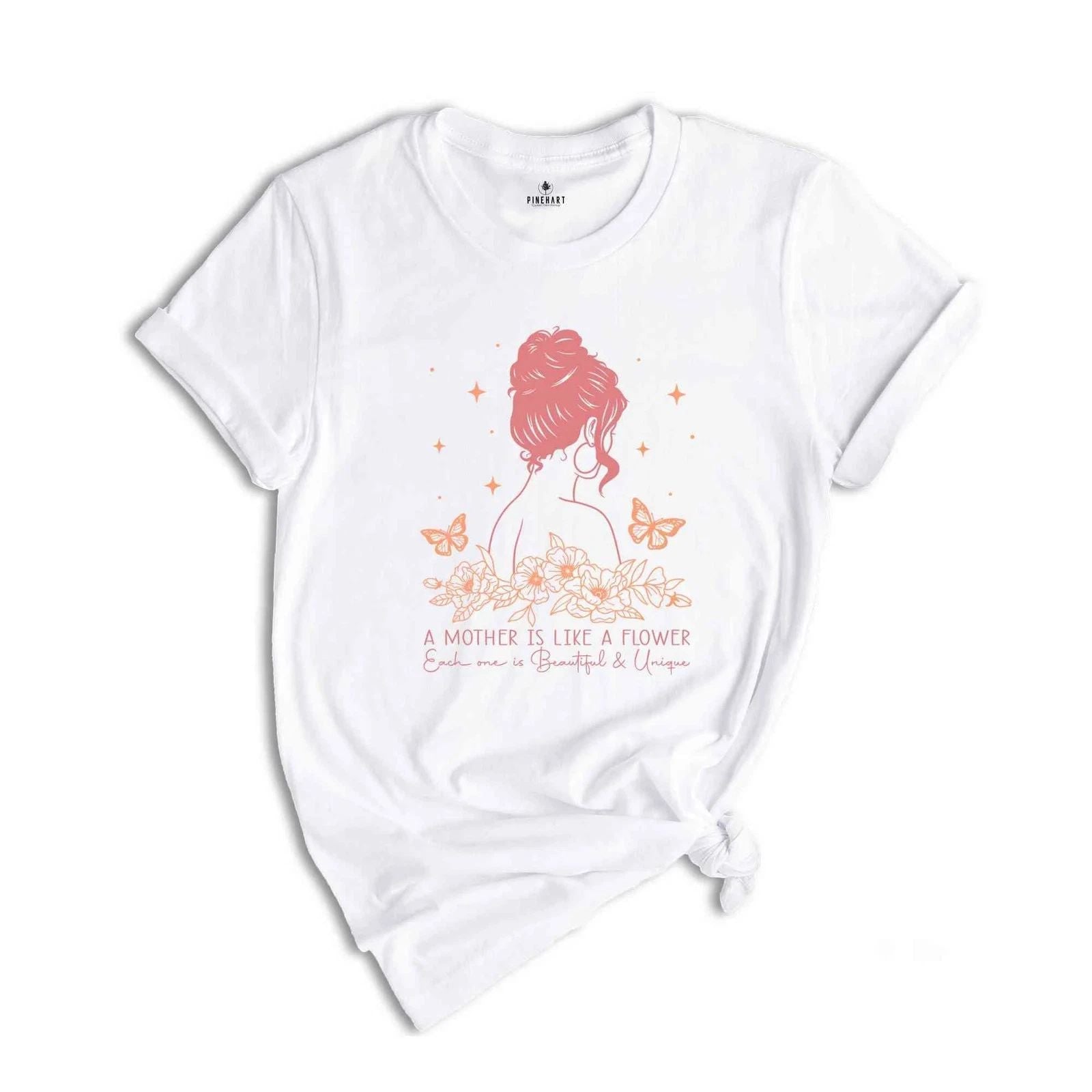A Mother Is Like A Flower Shirt, Cute Mom Shirt, Mother's Day Gift For Mom, Mom Unisex T-shirt, Sweatshirt, Hoodie, Long Sleeve Tee - T-Shirt, Sweatshirt, Hoodie