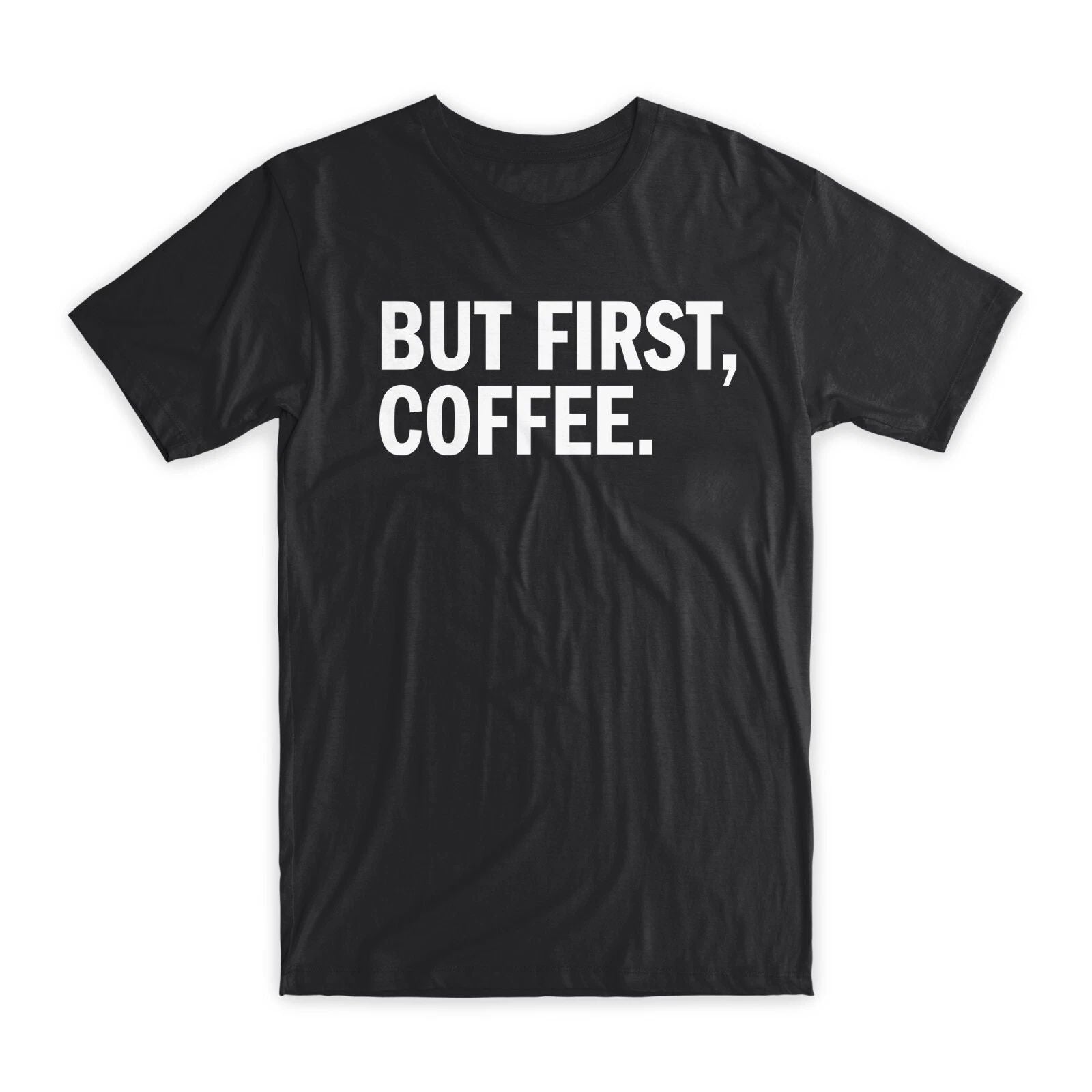 But First, Coffee T-Shirt Premium Soft Cotton Crew Neck Funny Tees Gifts NEW Unisex T-shirt, Sweatshirt, Hoodie, Long Sleeve Tee - T-Shirt, Sweatshirt, Hoodie
