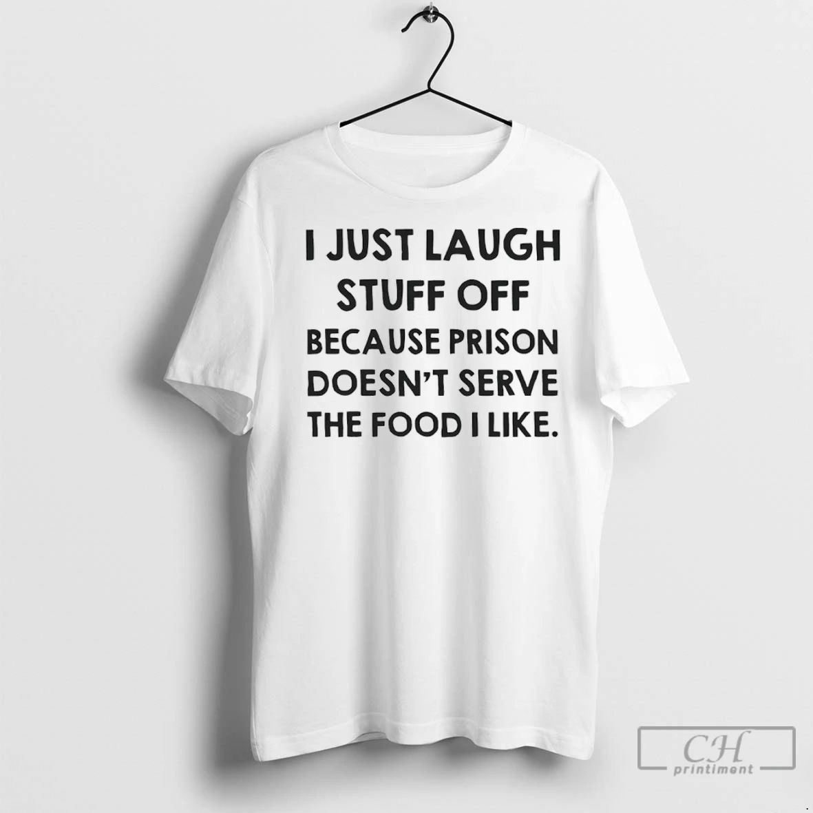 Premium I Just Laugh Stuff Off Because Prison Doesnt Serve The Food I Like Unisex T-shirt, Sweatshirt, Hoodie, Long Sleeve Tee - T-Shirt, Sweatshirt, Hoodie