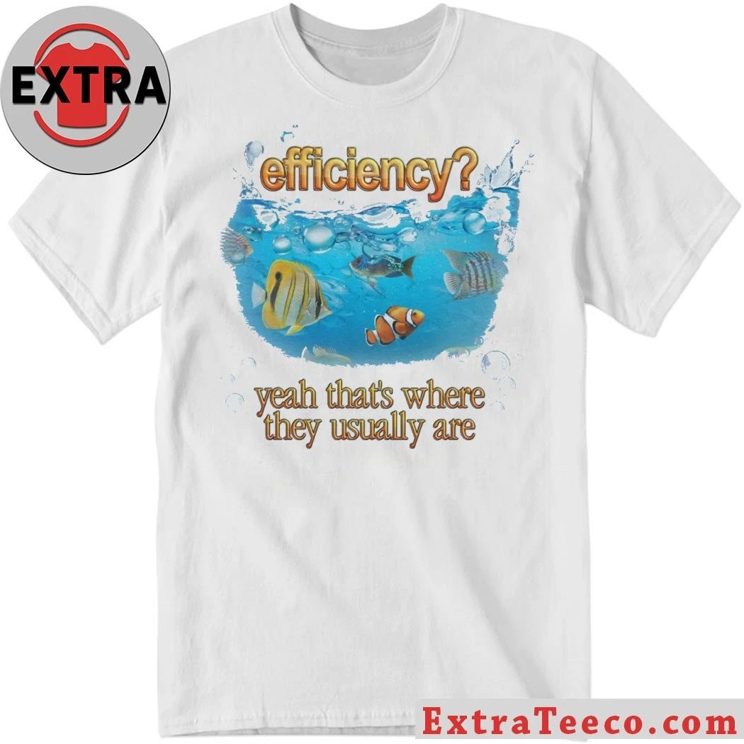 Efficiency Fish Pun Yeah Thats Where They Usually Are Hoodie T-Shirt Unisex T-shirt, Sweatshirt, Hoodie, Long Sleeve Tee - T-Shirt, Sweatshirt, Hoodie