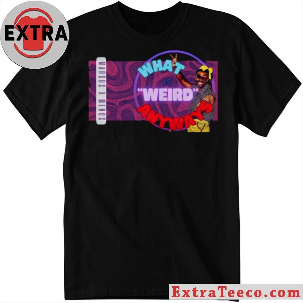 Marcus X Menos Whats weird anyways Shirt Unisex T-shirt, Sweatshirt, Hoodie, Long Sleeve Tee - T-Shirt, Sweatshirt, Hoodie