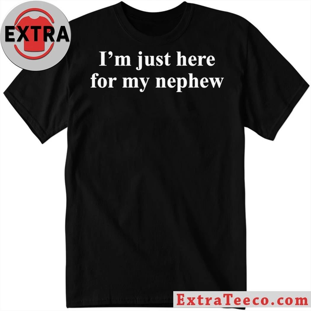 Original Im Just Here For My Nephew Shirt Unisex T-shirt, Sweatshirt, Hoodie, Long Sleeve Tee - T-Shirt, Sweatshirt, Hoodie