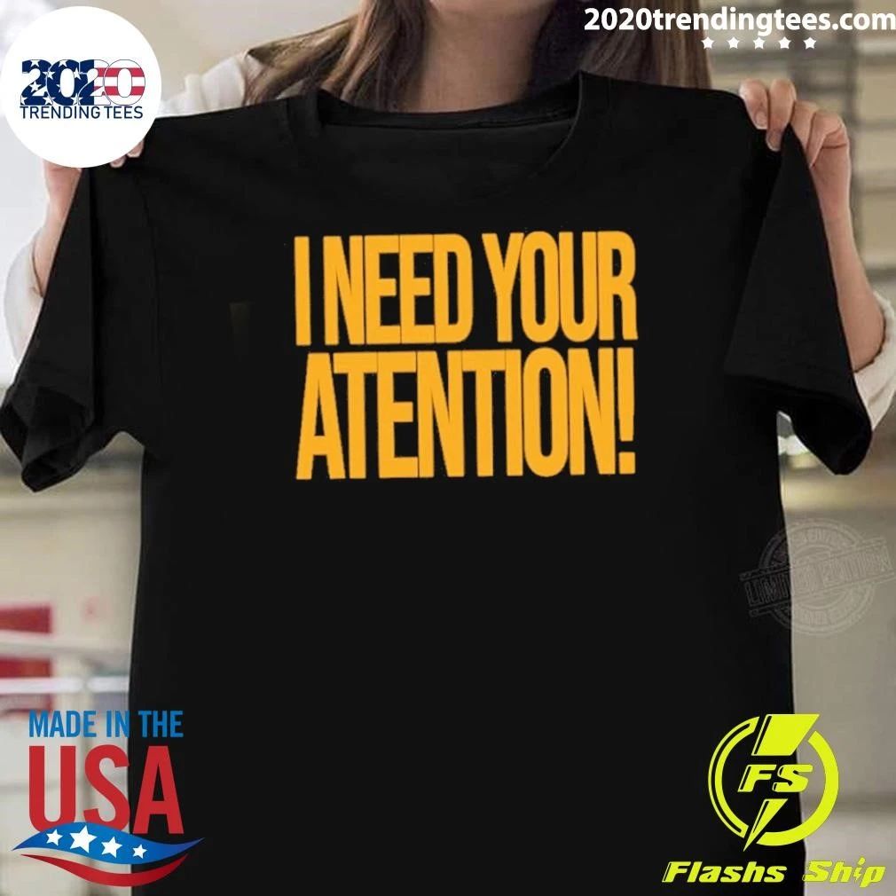 I Need Your Attention Shirt Unisex T-shirt, Sweatshirt, Hoodie, Long Sleeve Tee - T-Shirt, Sweatshirt, Hoodie