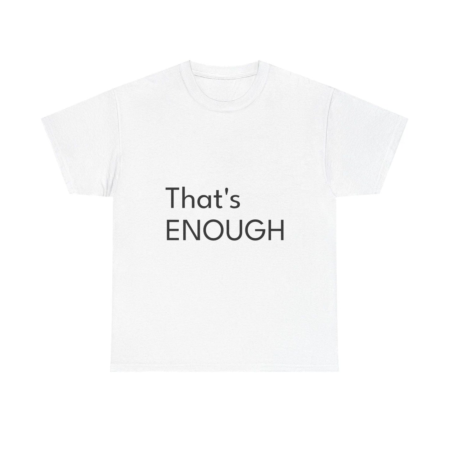 That's ENOUGH Shirt Funny Casual Graphic Tee Joke Gift Unisex T-shirt, Sweatshirt, Hoodie, Long Sleeve Tee - T-Shirt, Sweatshirt, Hoodie