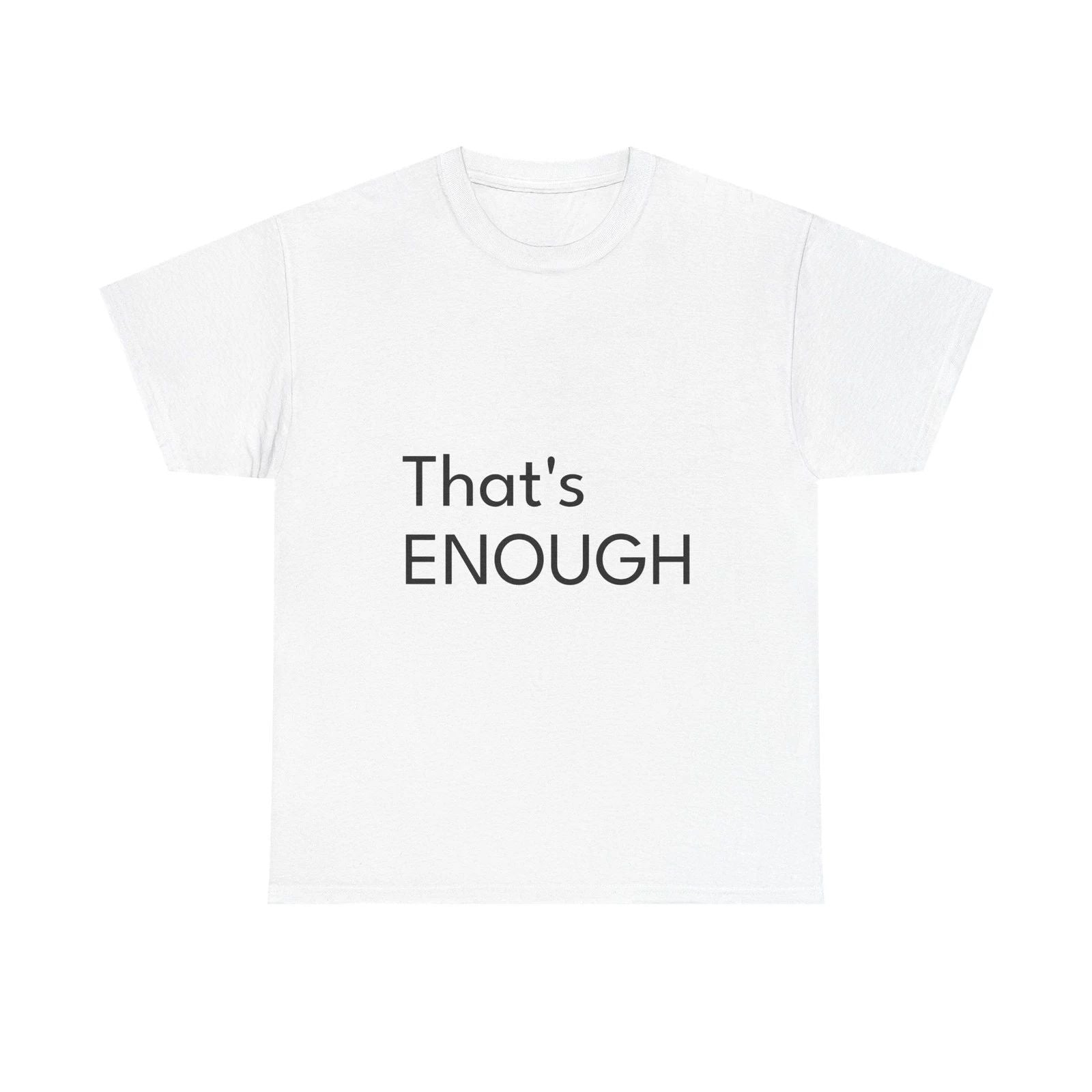 That's ENOUGH Shirt Funny Casual Graphic Tee Joke Gift Unisex T-shirt, Sweatshirt, Hoodie, Long Sleeve Tee - T-Shirt, Sweatshirt, Hoodie