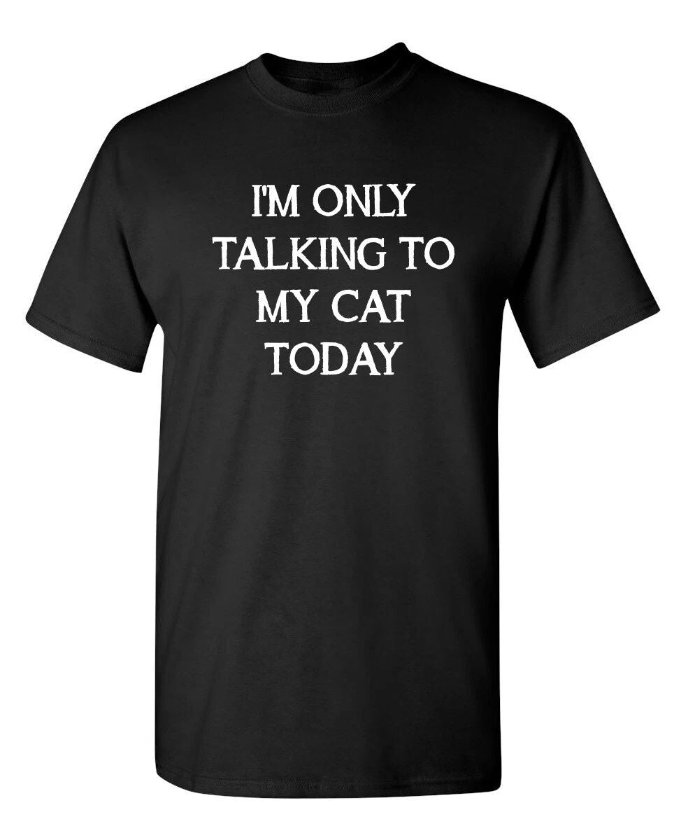 I'm Only Talking To My Cat Today Sarcastic Novelty Funny T-Shirts Unisex T-shirt, Sweatshirt, Hoodie, Long Sleeve Tee - T-Shirt, Sweatshirt, Hoodie