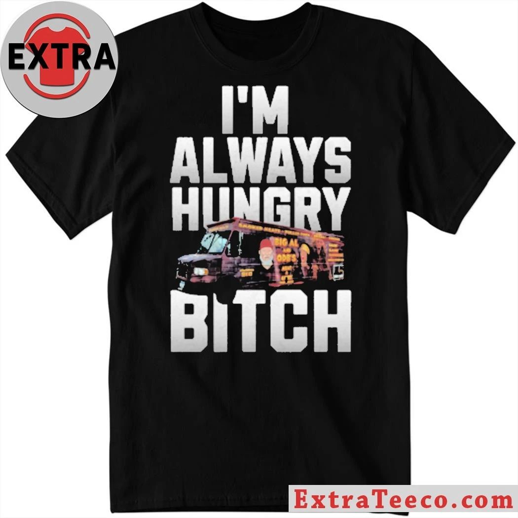 Im Always Hungry Bitch Shirt Unisex T-shirt, Sweatshirt, Hoodie, Long Sleeve Tee - T-Shirt, Sweatshirt, Hoodie