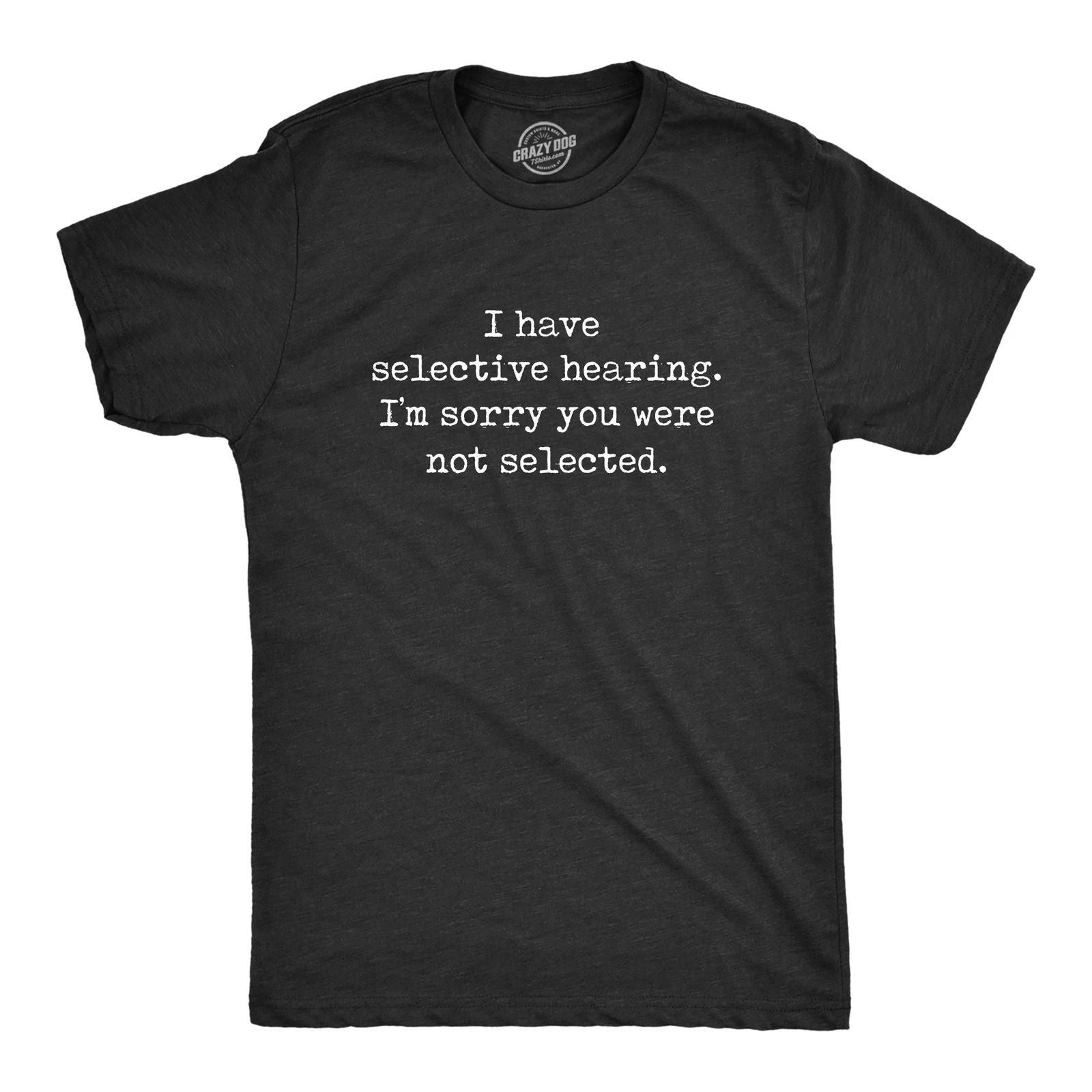 Mens I Have Selective Hearing Im Sorry You Were Not Selected T Shirt Funny Rude Unisex T-shirt, Sweatshirt, Hoodie, Long Sleeve Tee - T-Shirt, Sweatshirt, Hoodie