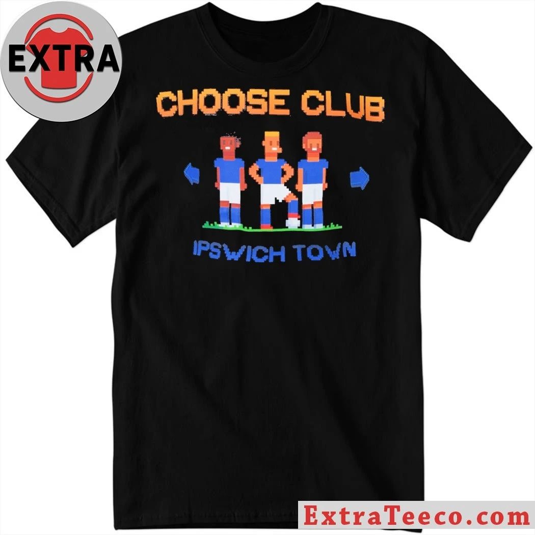Team Choose Club Ipswich Town T-Shirt Unisex T-shirt, Sweatshirt, Hoodie, Long Sleeve Tee - T-Shirt, Sweatshirt, Hoodie