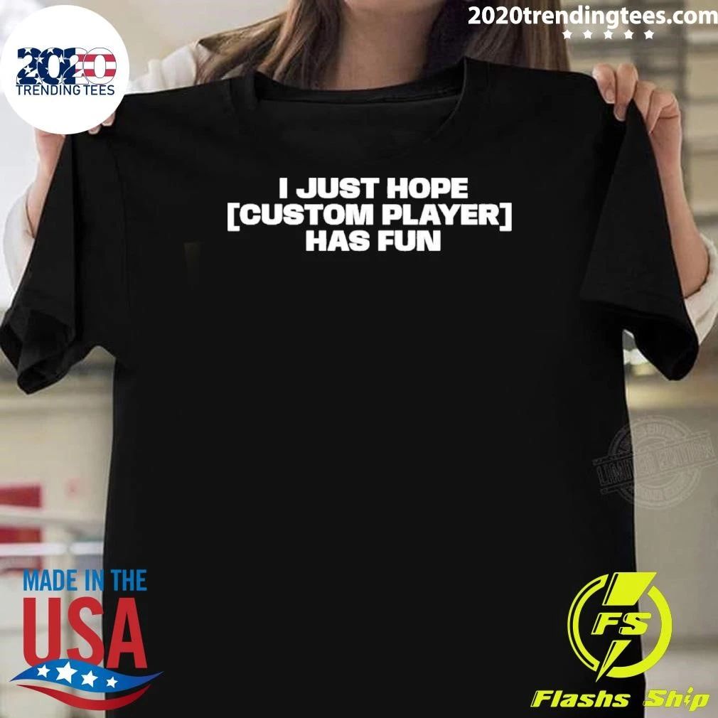 I just hope custom player has fun shirt Unisex T-shirt, Sweatshirt, Hoodie, Long Sleeve Tee - T-Shirt, Sweatshirt, Hoodie