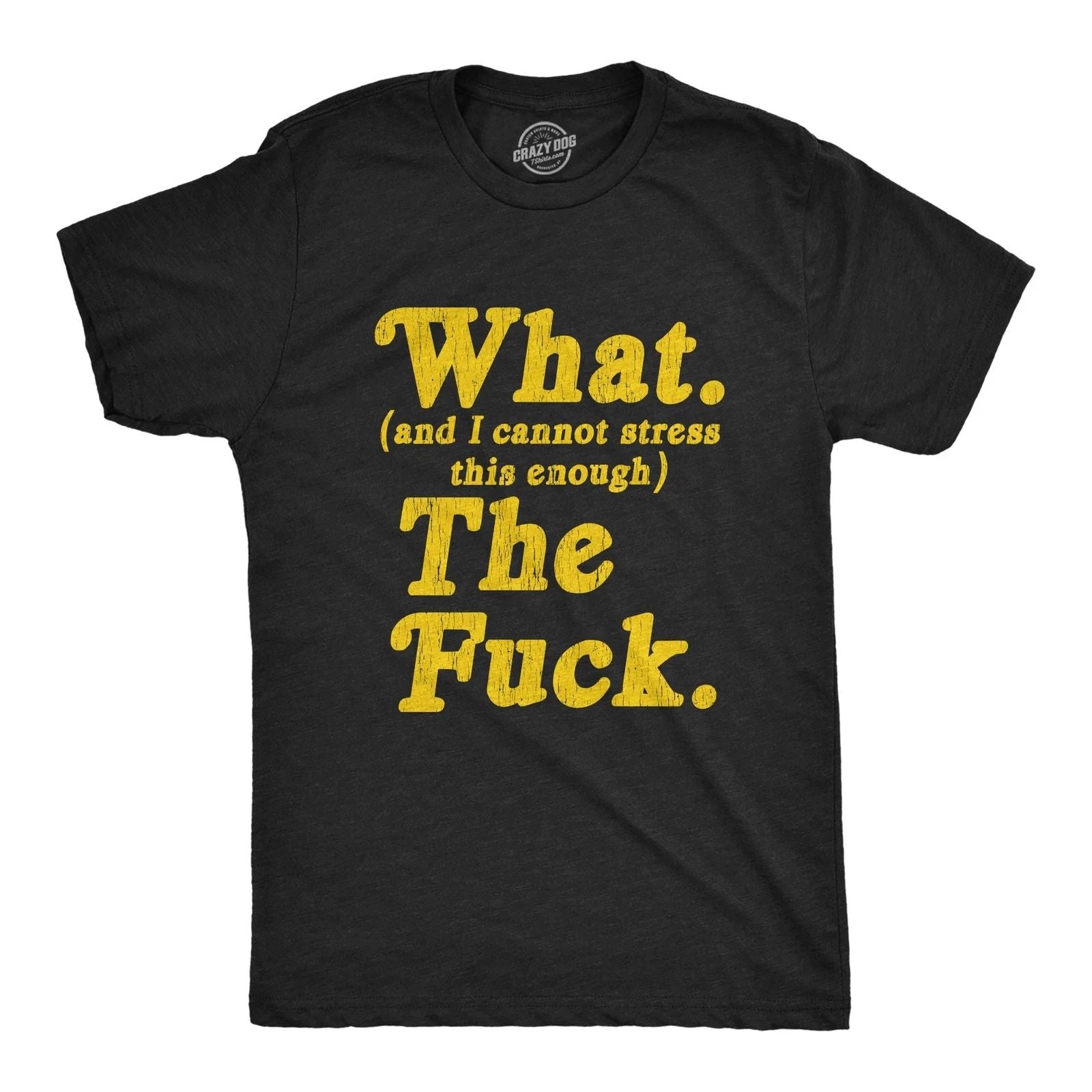 Mens What And I Cannot Stress This Enough The Tshirt Funny Sarcastic Unisex T-shirt, Sweatshirt, Hoodie, Long Sleeve Tee - T-Shirt, Sweatshirt, Hoodie