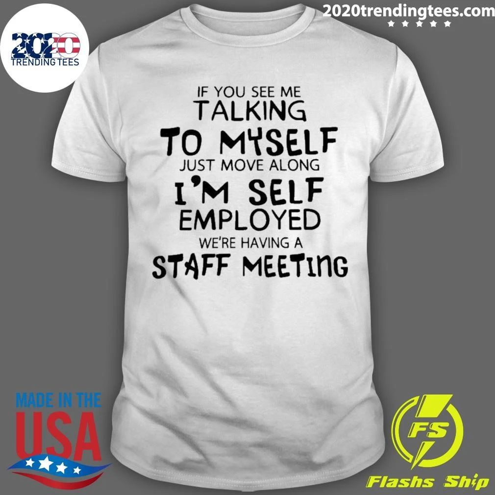 If You Catch Me Talking To Myself Im Just Holding A Staff Meeting Self Employed Shirt Unisex T-shirt, Sweatshirt, Hoodie, Long Sleeve Tee - T-Shirt, Sweatshirt, Hoodie