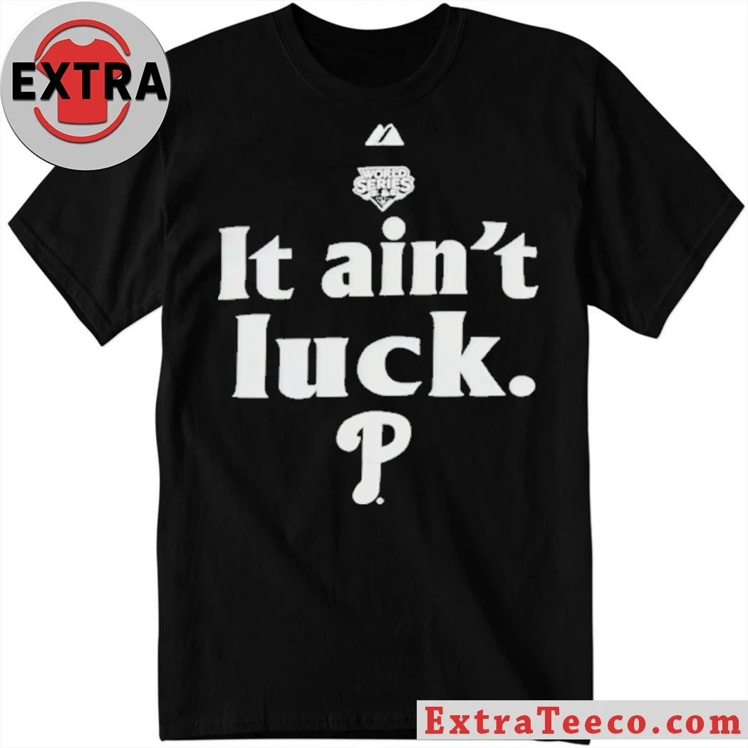 World Series It Aint Luck Philadelphia P Shirt Unisex T-shirt, Sweatshirt, Hoodie, Long Sleeve Tee - T-Shirt, Sweatshirt, Hoodie